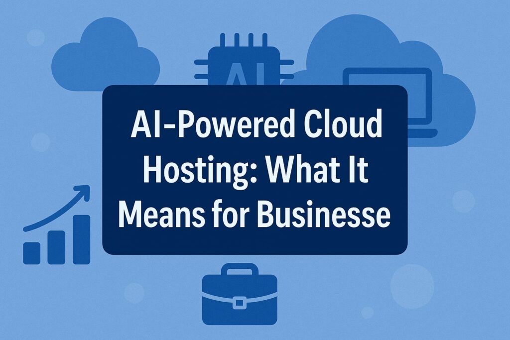 AI-Powered Cloud Hosting: What It Means for Businesses