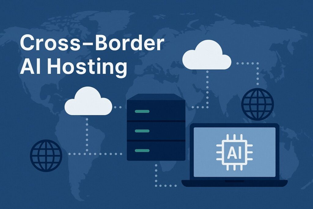 What “Cross-Border AI Hosting” Actually Means (and Why It’s Different)