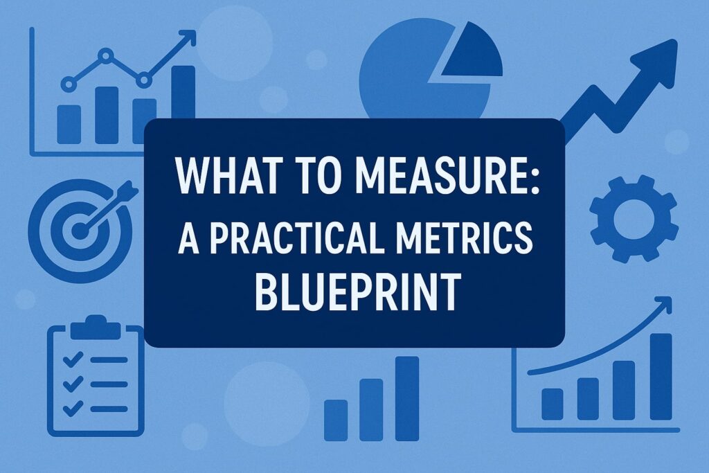 What to Measure: A Practical Metrics Blueprint